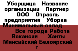 Уборщица › Название организации ­ Партнер, ООО › Отрасль предприятия ­ Уборка › Минимальный оклад ­ 14 000 - Все города Работа » Вакансии   . Ханты-Мансийский,Белоярский г.